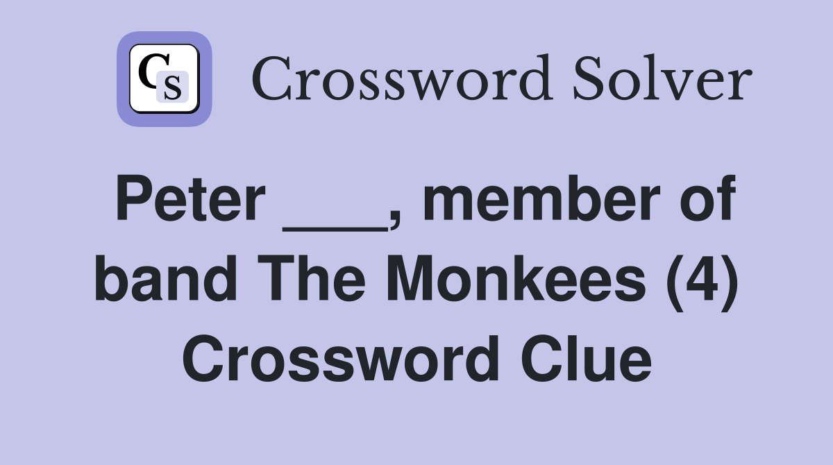 Peter ___, member of band The Monkees (4) Crossword Clue Answers